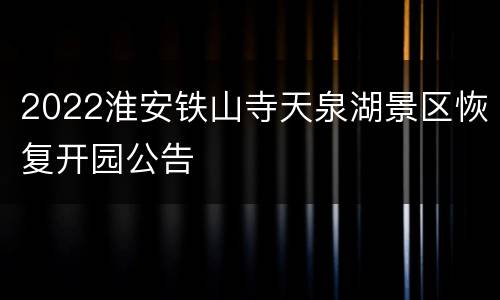2022淮安铁山寺天泉湖景区恢复开园公告