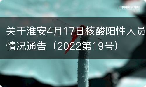 关于淮安4月17日核酸阳性人员情况通告（2022第19号）