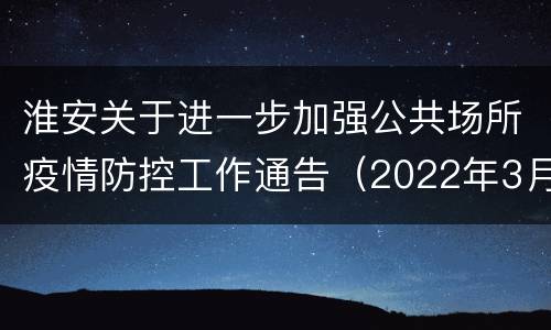 淮安关于进一步加强公共场所疫情防控工作通告（2022年3月14日）