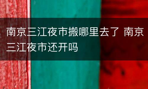 南京三江夜市搬哪里去了 南京三江夜市还开吗