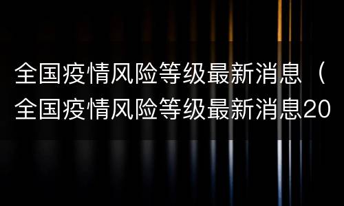 全国疫情风险等级最新消息（全国疫情风险等级最新消息2022年1月11日）
