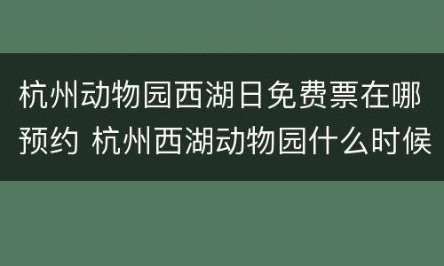 杭州动物园西湖日免费票在哪预约 杭州西湖动物园什么时候关门