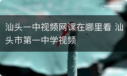 汕头一中视频网课在哪里看 汕头市第一中学视频