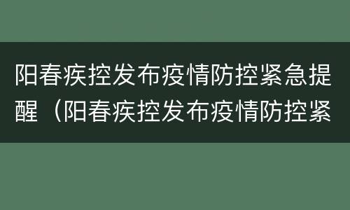 阳春疾控发布疫情防控紧急提醒（阳春疾控发布疫情防控紧急提醒文案）