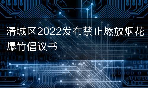 清城区2022发布禁止燃放烟花爆竹倡议书