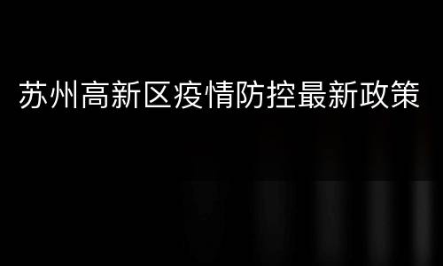 苏州高新区疫情防控最新政策