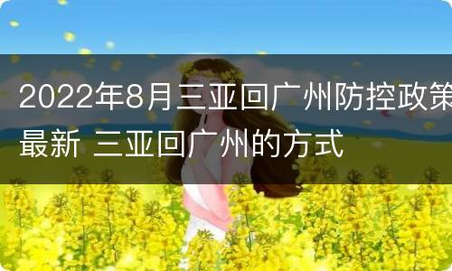 2022年8月三亚回广州防控政策最新 三亚回广州的方式