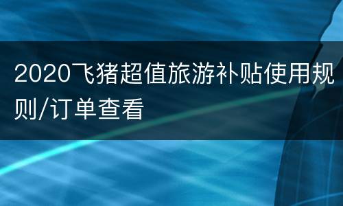 2020飞猪超值旅游补贴使用规则/订单查看