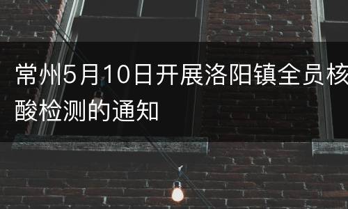 常州5月10日开展洛阳镇全员核酸检测的通知