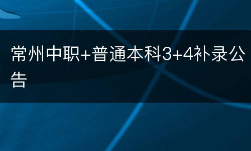 常州中职+普通本科3+4补录公告