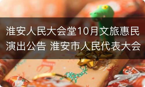淮安人民大会堂10月文旅惠民演出公告 淮安市人民代表大会日期