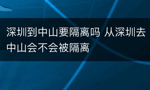 深圳到中山要隔离吗 从深圳去中山会不会被隔离