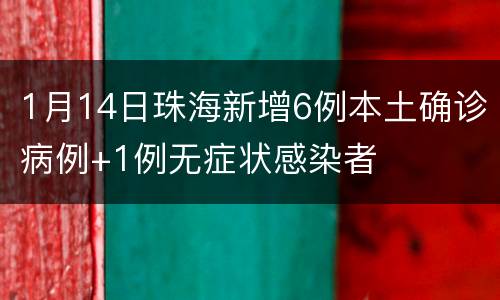 1月14日珠海新增6例本土确诊病例+1例无症状感染者