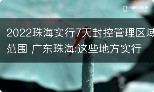 2022珠海实行7天封控管理区域范围 广东珠海:这些地方实行封闭管理,足不出户,暂定14天