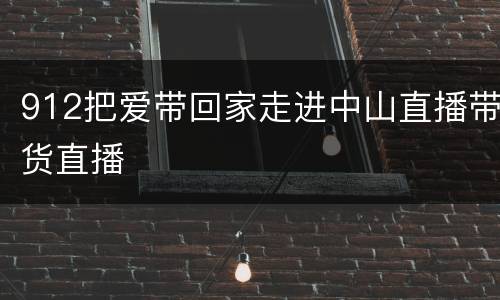 912把爱带回家走进中山直播带货直播