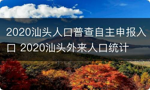 2020汕头人口普查自主申报入口 2020汕头外来人口统计