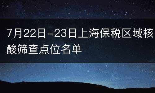 7月22日-23日上海保税区域核酸筛查点位名单