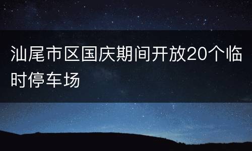 汕尾市区国庆期间开放20个临时停车场