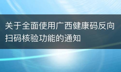 关于全面使用广西健康码反向扫码核验功能的通知