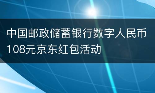 中国邮政储蓄银行数字人民币108元京东红包活动