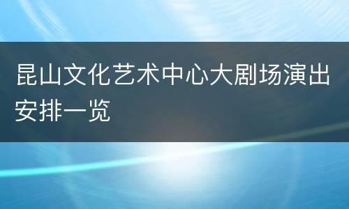 昆山文化艺术中心大剧场演出安排一览