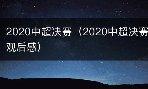 2020中超决赛（2020中超决赛观后感）