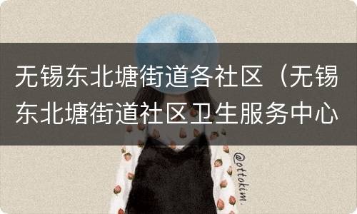 无锡东北塘街道各社区（无锡东北塘街道社区卫生服务中心）