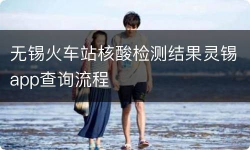 无锡火车站核酸检测结果灵锡app查询流程
