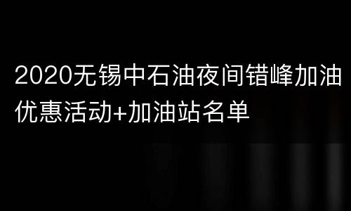 2020无锡中石油夜间错峰加油优惠活动+加油站名单