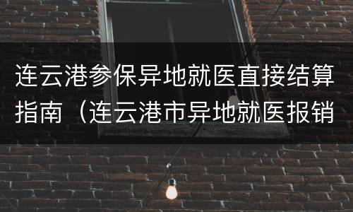 连云港参保异地就医直接结算指南（连云港市异地就医报销规定）