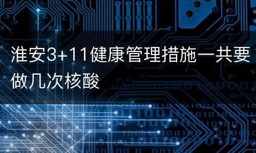 淮安3+11健康管理措施一共要做几次核酸