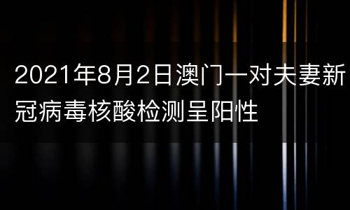 2021年8月2日澳门一对夫妻新冠病毒核酸检测呈阳性