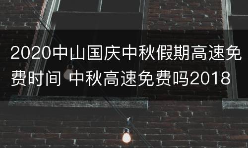 2020中山国庆中秋假期高速免费时间 中秋高速免费吗2018