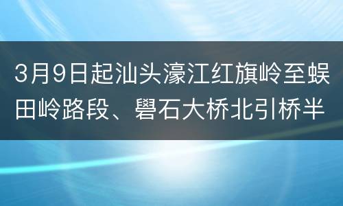 3月9日起汕头濠江红旗岭至蜈田岭路段、礐石大桥北引桥半幅实施交通管制