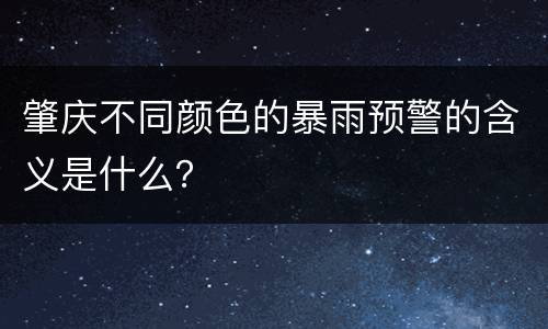 肇庆不同颜色的暴雨预警的含义是什么？