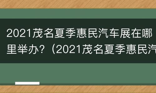 2021茂名夏季惠民汽车展在哪里举办?（2021茂名夏季惠民汽车展销会）