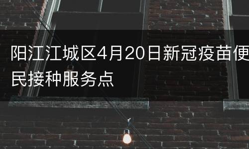 阳江江城区4月20日新冠疫苗便民接种服务点