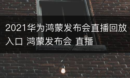 2021华为鸿蒙发布会直播回放入口 鸿蒙发布会 直播