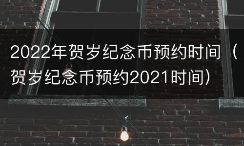 2022年贺岁纪念币预约时间（贺岁纪念币预约2021时间）