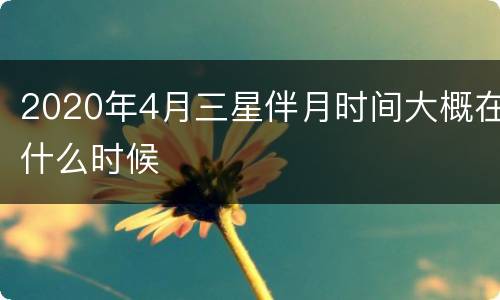 2020年4月三星伴月时间大概在什么时候
