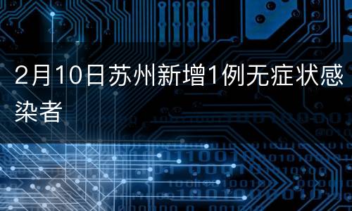 2月10日苏州新增1例无症状感染者