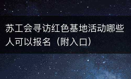 苏工会寻访红色基地活动哪些人可以报名（附入口）