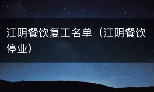 江阴餐饮复工名单（江阴餐饮停业）