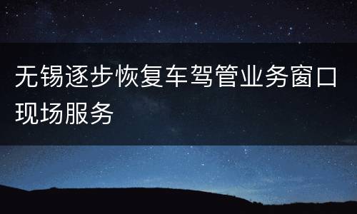 无锡逐步恢复车驾管业务窗口现场服务