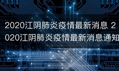 2020江阴肺炎疫情最新消息 2020江阴肺炎疫情最新消息通知