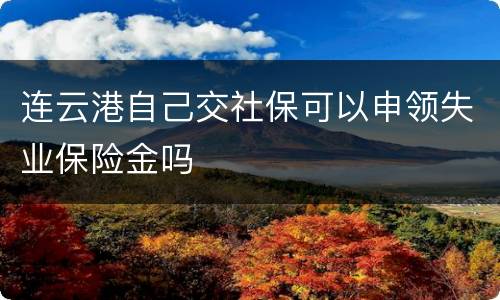 连云港自己交社保可以申领失业保险金吗