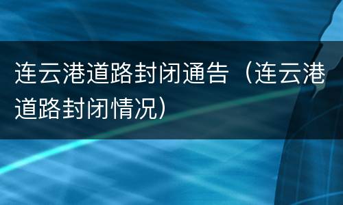 连云港道路封闭通告（连云港道路封闭情况）