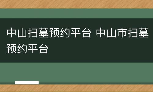 中山扫墓预约平台 中山市扫墓预约平台