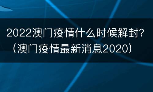 2022澳门疫情什么时候解封？（澳门疫情最新消息2020）