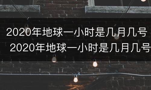 2020年地球一小时是几月几号 2020年地球一小时是几月几号开始的